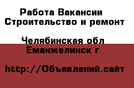 Работа Вакансии - Строительство и ремонт. Челябинская обл.,Еманжелинск г.